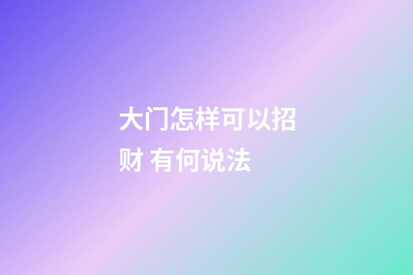 大门怎样可以招财 有何说法